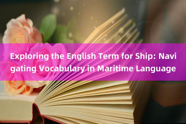 Exploring the English Term for Ship: Navigating Vocabulary in Maritime Language