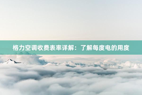 格力空调收费表率详解：了解每度电的用度