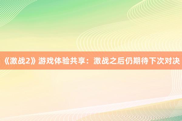 《激战2》游戏体验共享：激战之后仍期待下次对决