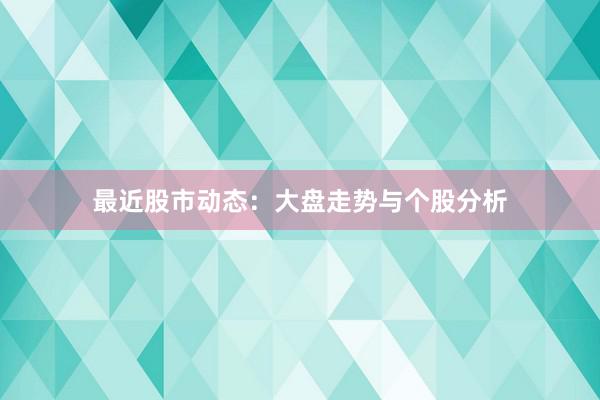 最近股市动态：大盘走势与个股分析