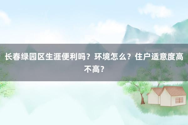 长春绿园区生涯便利吗？环境怎么？住户适意度高不高？